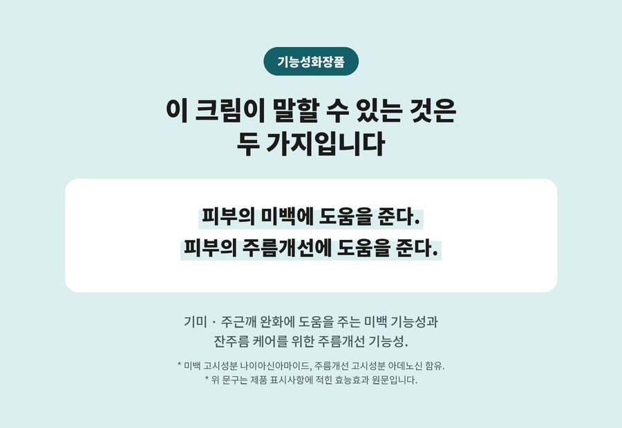 기능성화장품. 이 크림이 말할 수 있는 것은 두 가지입니다. 피부의 미백에 도움을 준다. 피부의 주름개선에 도움을 준다. 기미 · 주근깨 완화에 도움을 주는 미백 기능성과 잔주름 케어를 위한 주름개선 기능성. 미백 고시성분 나이아신아마이드, 주름개선 고시성분 아데노신 함유. 위 문구는 제품 표시사항에 적힌 효능효과 원문입니다.
