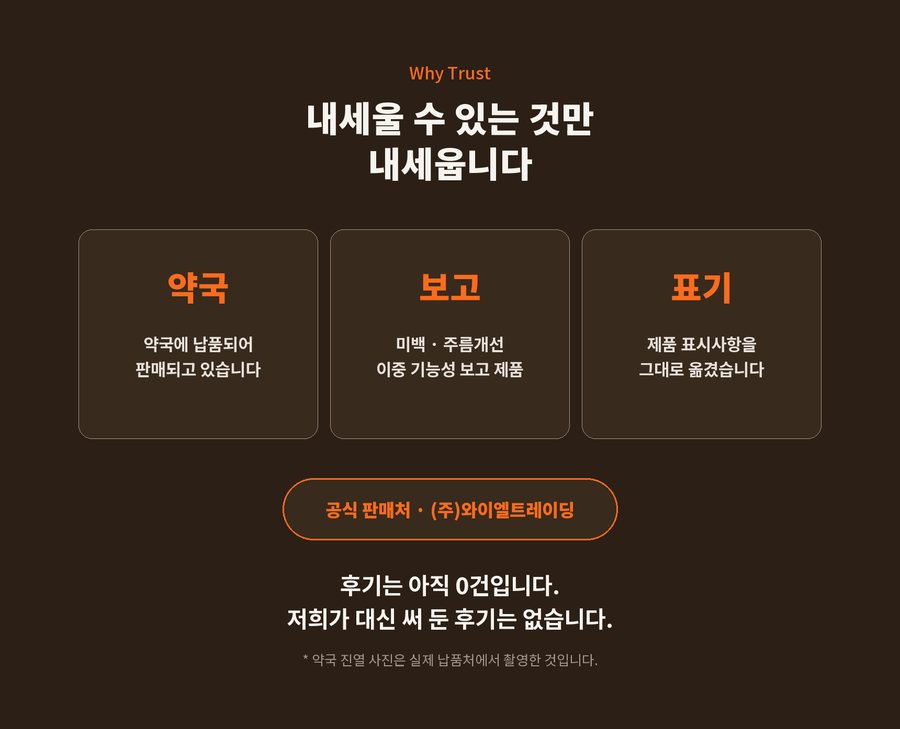 Why Trust. 내세울 수 있는 것만 내세웁니다. 약국에 납품되어 판매되고 있습니다. 미백 · 주름개선 이중 기능성 보고 제품. 제품 표시사항을 그대로 옮겼습니다. 공식 판매처 (주)와이엘트레이딩. 후기는 아직 0건입니다. 저희가 대신 써 둔 후기는 없습니다. 약국 진열 사진은 실제 납품처에서 촬영한 것입니다.