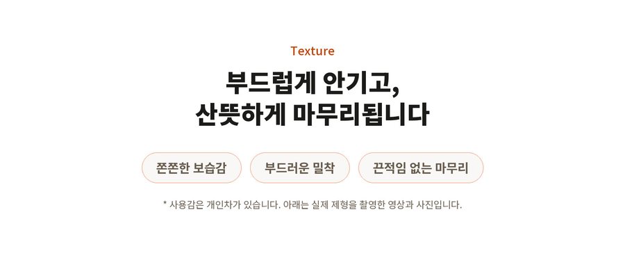 Texture. 부드럽게 안기고, 산뜻하게 마무리됩니다. 쫀쫀한 보습감. 부드러운 밀착. 끈적임 없는 마무리. 사용감은 개인차가 있습니다. 아래는 실제 제형을 촬영한 영상과 사진입니다.