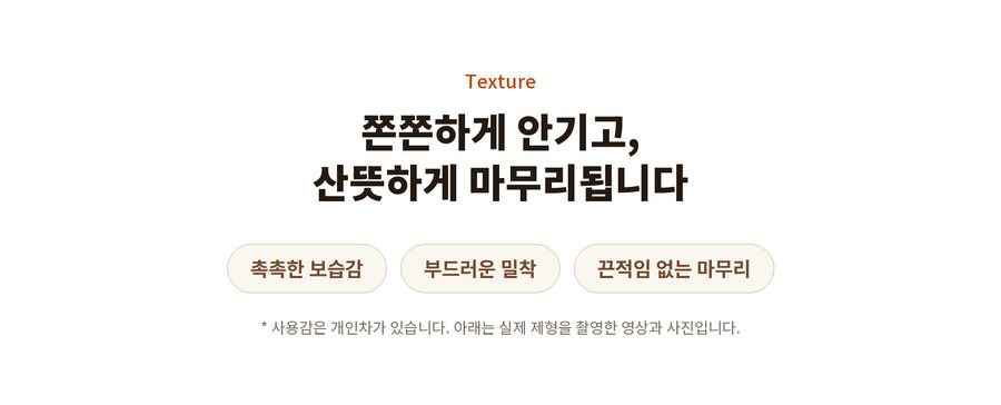 Texture. 쫀쫀하게 안기고, 산뜻하게 마무리됩니다. 촉촉한 보습감. 부드러운 밀착. 끈적임 없는 마무리. 사용감은 개인차가 있습니다. 아래는 실제 제형을 촬영한 영상과 사진입니다.