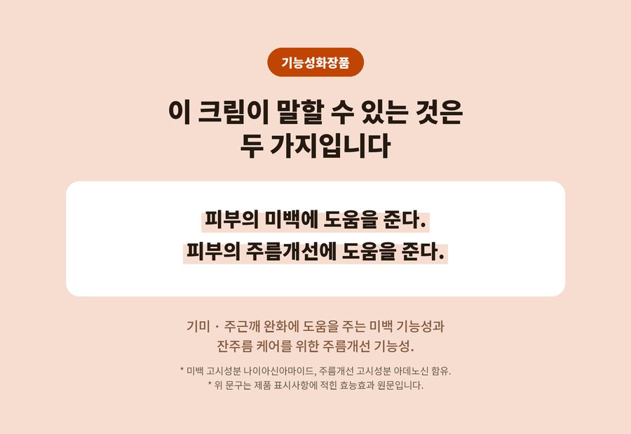 기능성화장품. 이 크림이 말할 수 있는 것은 두 가지입니다. 피부의 미백에 도움을 준다. 피부의 주름개선에 도움을 준다. 기미 · 주근깨 완화에 도움을 주는 미백 기능성과 잔주름 케어를 위한 주름개선 기능성. 미백 고시성분 나이아신아마이드, 주름개선 고시성분 아데노신 함유. 위 문구는 제품 표시사항에 적힌 효능효과 원문입니다.